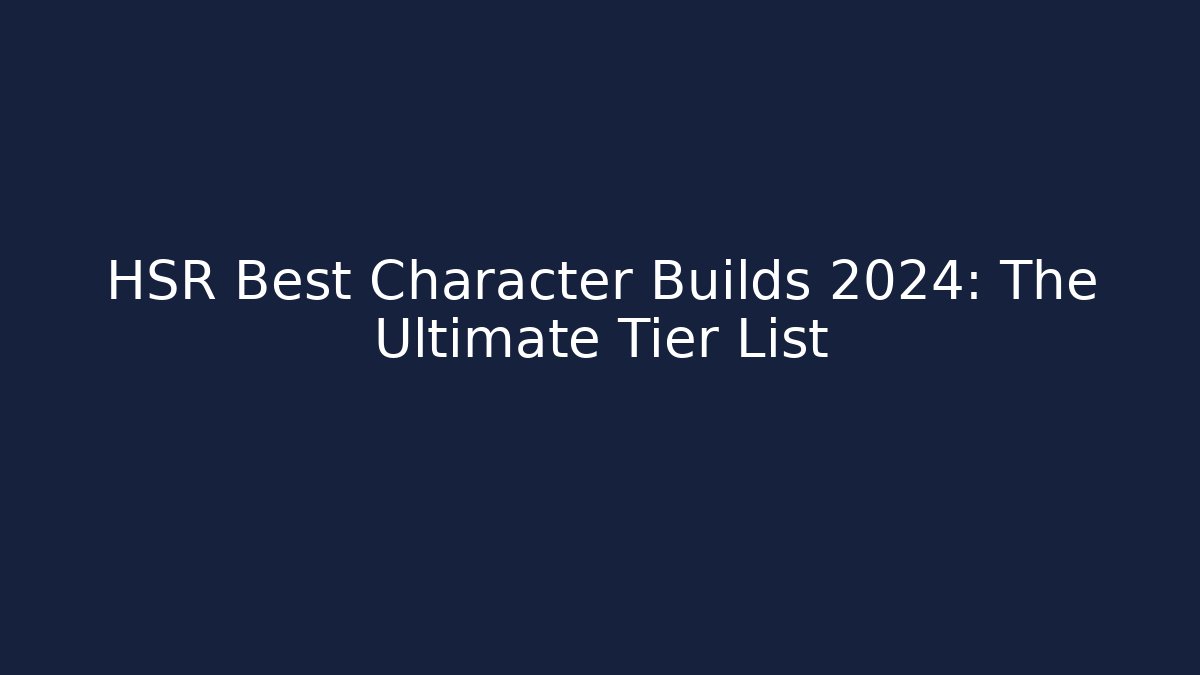 HSR Best Character Builds 2024: The Ultimate Tier List