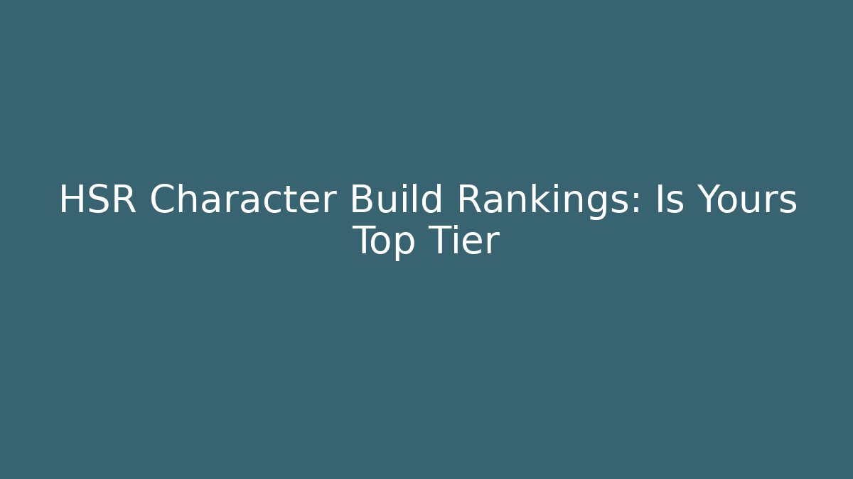 HSR Character Build Rankings: Is Yours Top Tier