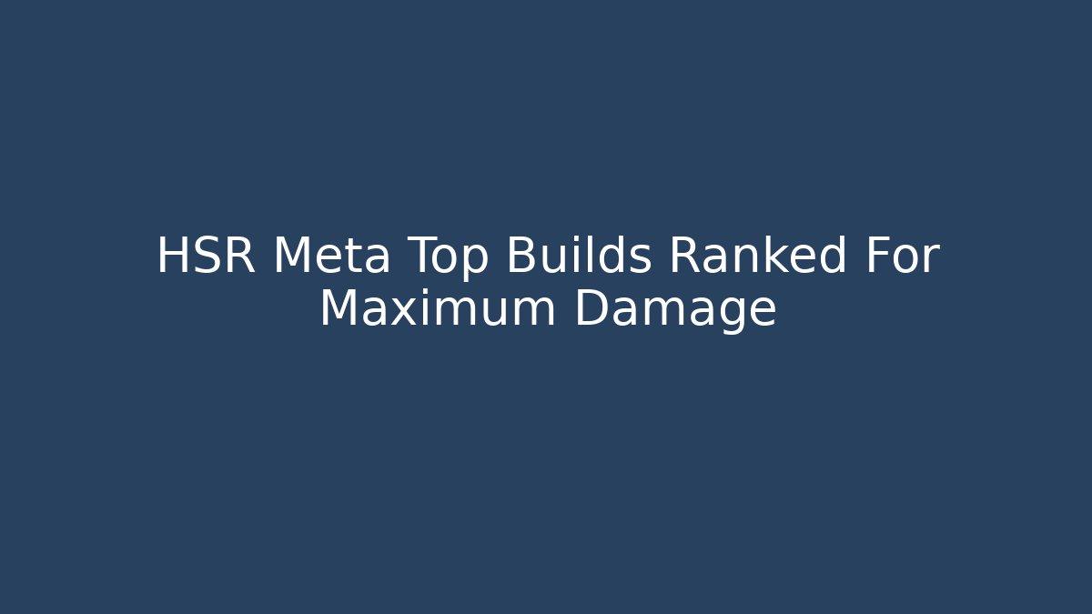 HSR Meta Top Builds Ranked For Maximum Damage