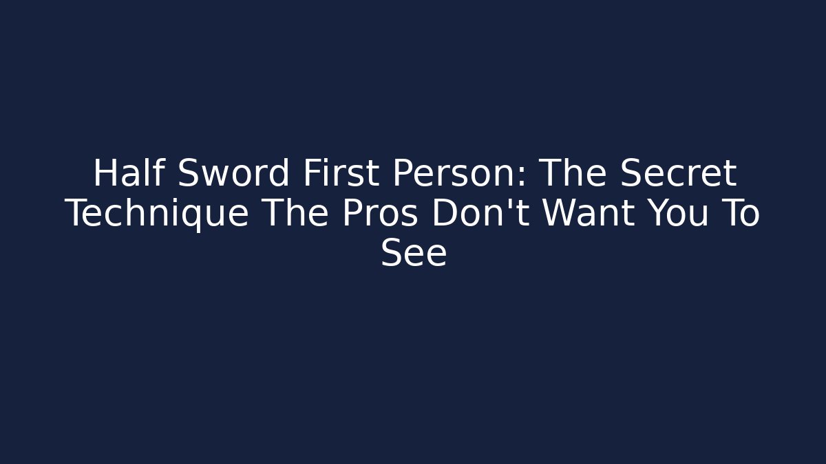 Half Sword First Person: The Secret Technique The Pros Don't Want You To See