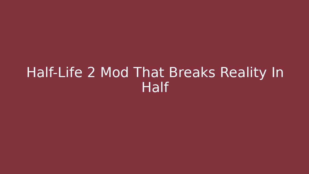 Half-Life 2 Mod That Breaks Reality In Half
