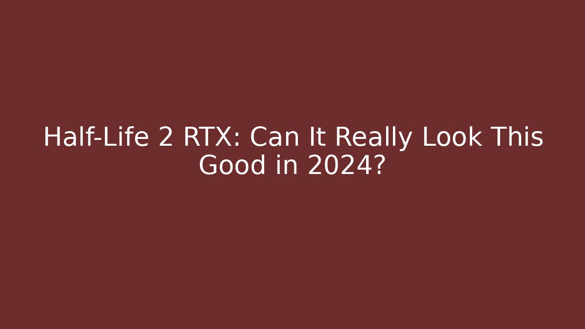 Half-Life 2 RTX: Can It Really Look This Good in 2024?