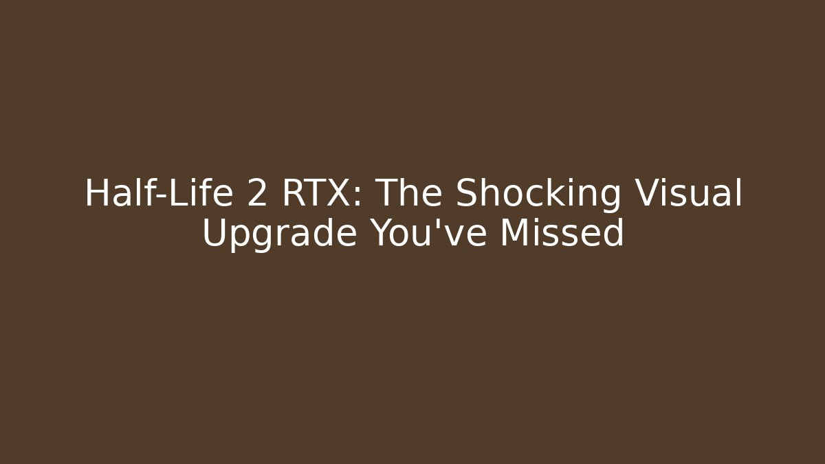Half-Life 2 RTX: The Shocking Visual Upgrade You’ve Missed