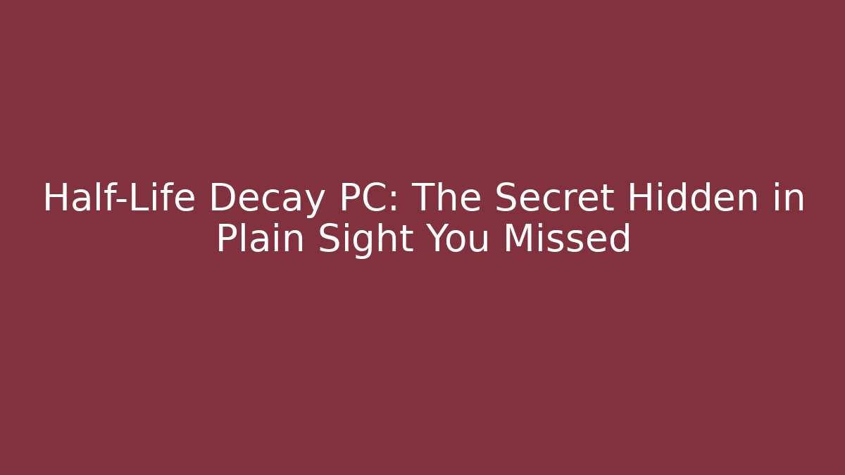 Half-Life Decay PC: The Secret Hidden in Plain Sight You Missed