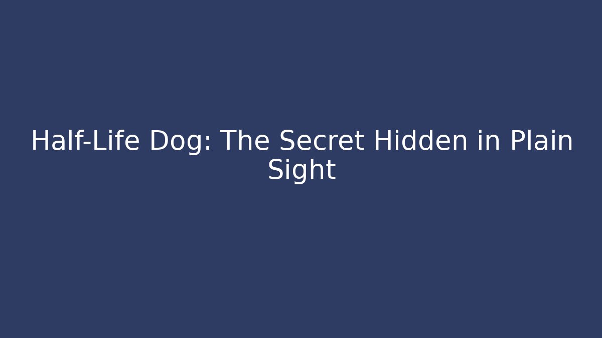 Half-Life Dog: The Secret Hidden in Plain Sight