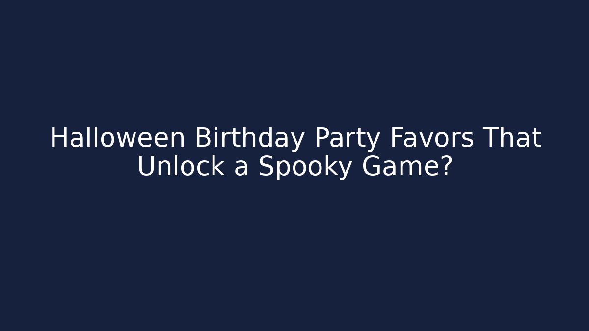 Halloween Birthday Party Favors That Unlock a Spooky Game?