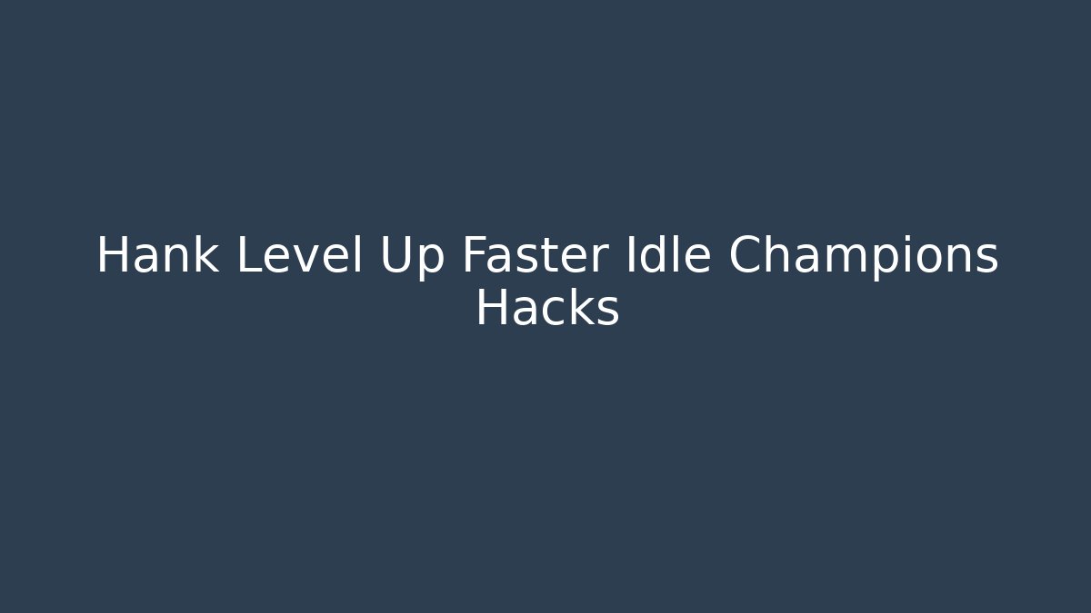Hank Level Up Faster Idle Champions Hacks