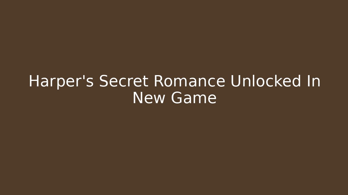 Harper's Secret Romance Unlocked In New Game