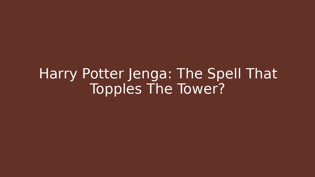 Harry Potter Jenga: The Spell That Topples The Tower? - Sports History Weekly