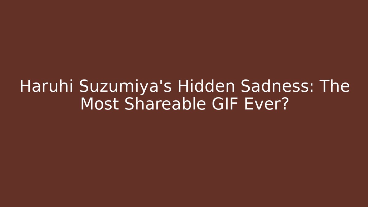 Haruhi Suzumiya's Hidden Sadness: The Most Shareable GIF Ever?