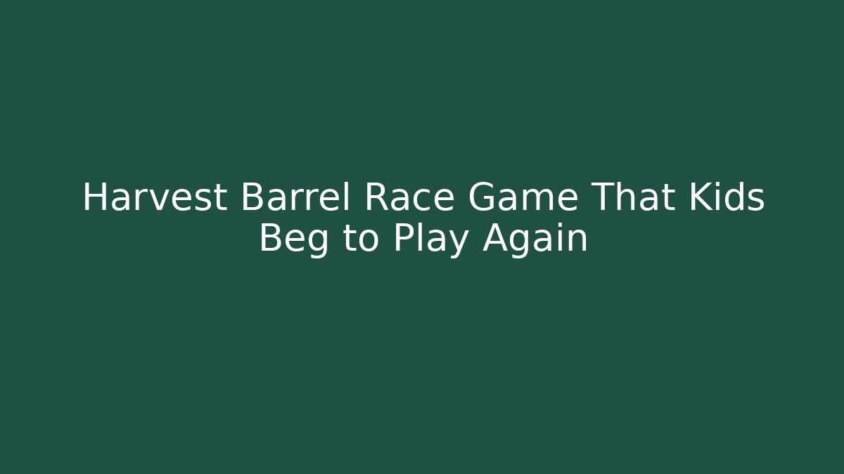 Harvest Barrel Race Game That Kids Beg to Play Again