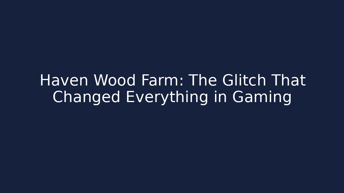 Haven Wood Farm: The Glitch That Changed Everything in Gaming