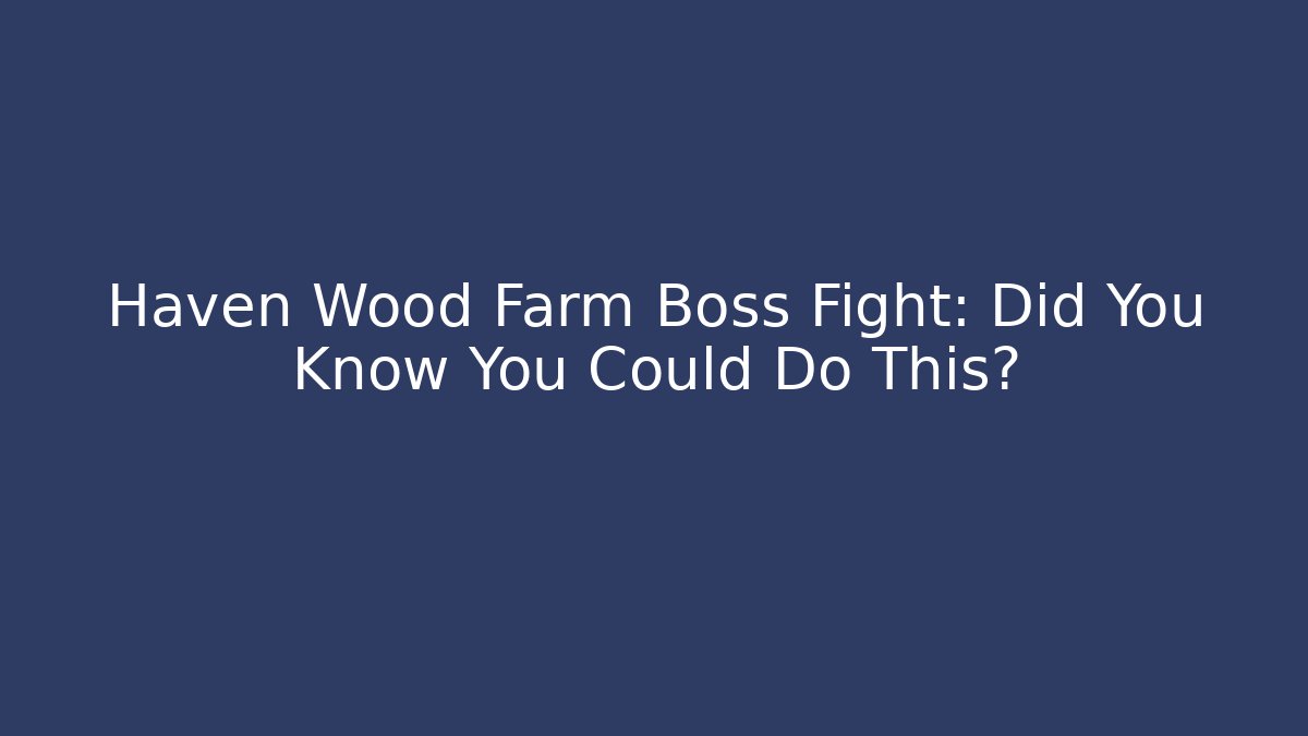 Haven Wood Farm Boss Fight: Did You Know You Could Do This?