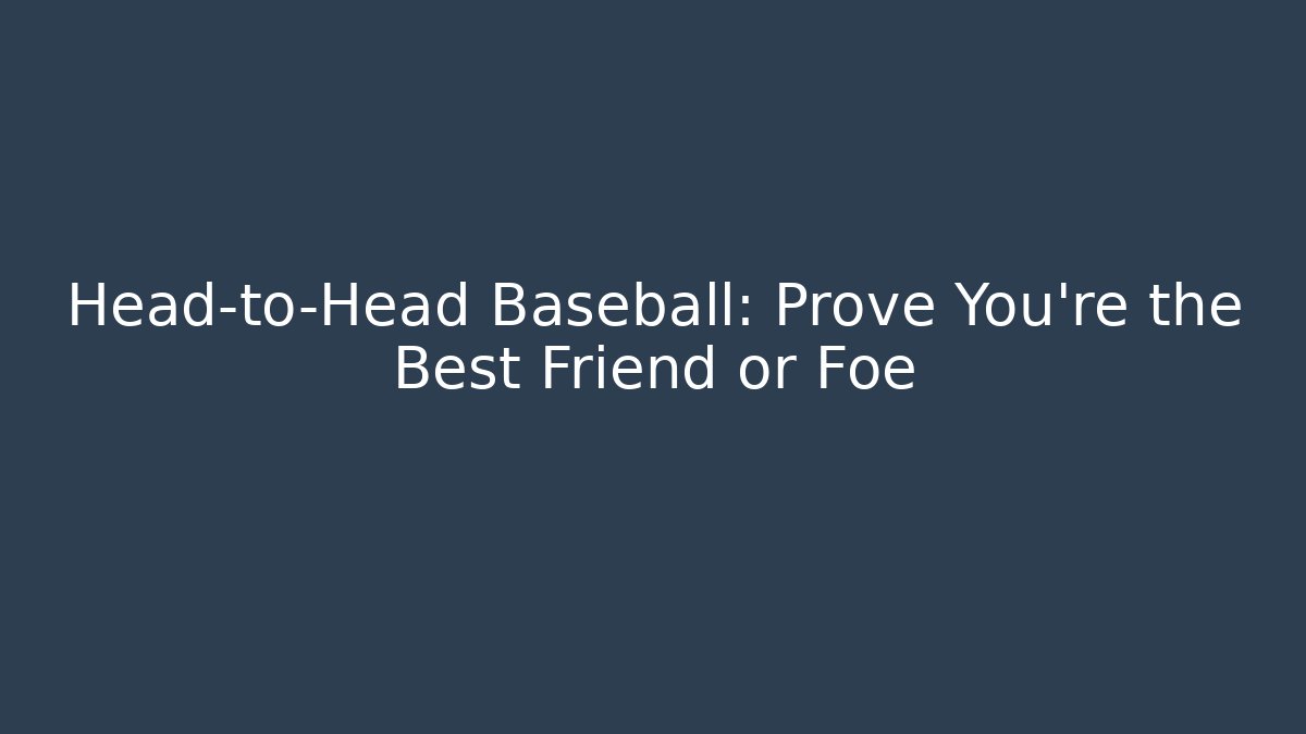 Head-to-Head Baseball: Prove You're the Best Friend or Foe