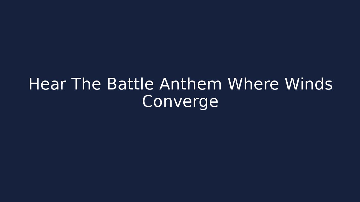 Hear The Battle Anthem Where Winds Converge