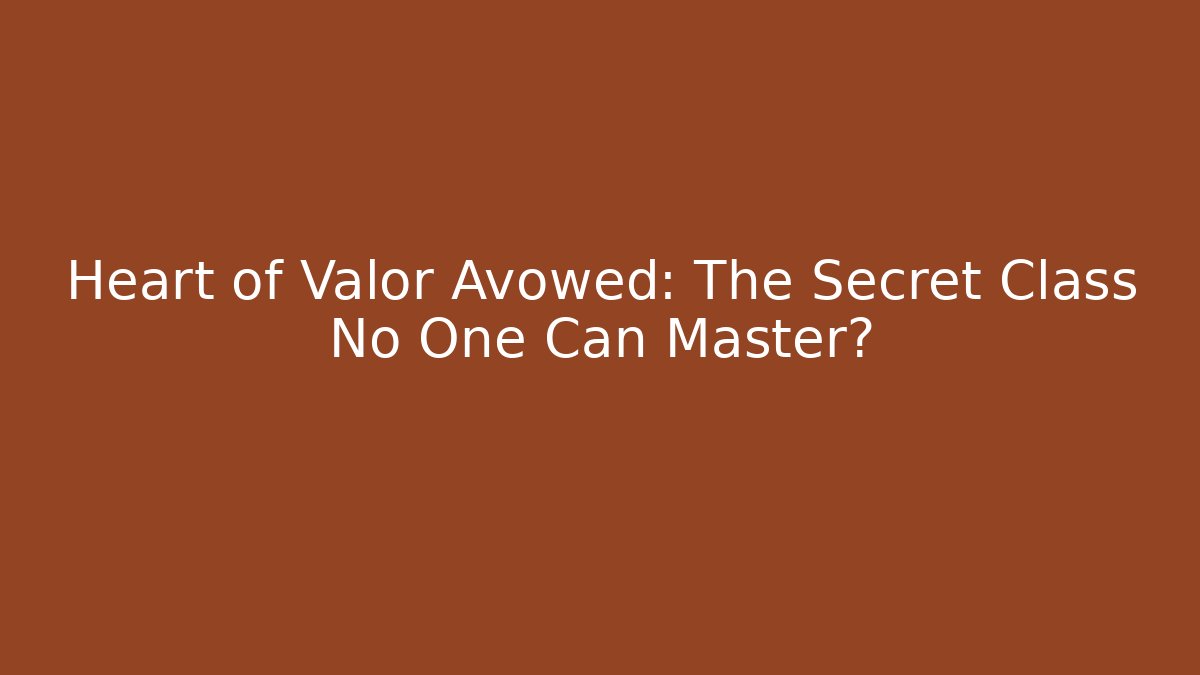 Heart of Valor Avowed: The Secret Class No One Can Master?