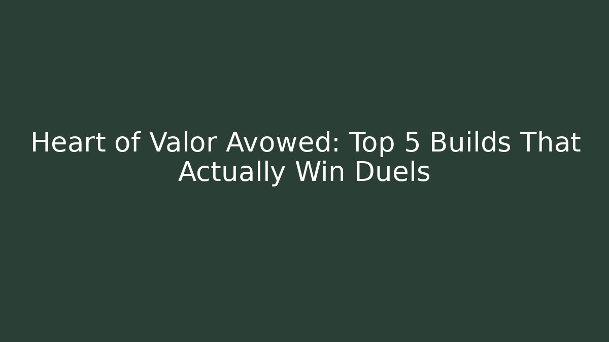 Heart of Valor Avowed: Top 5 Builds That Actually Win Duels