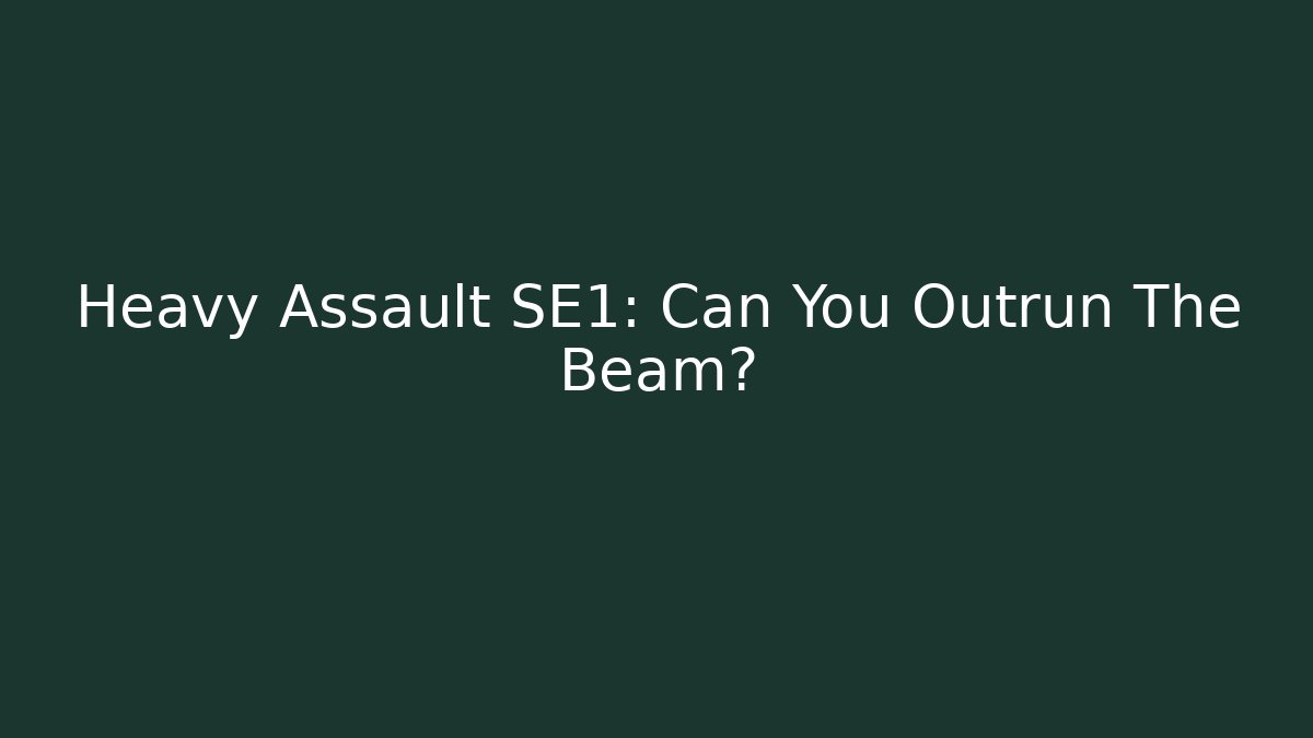 Heavy Assault SE1: Can You Outrun The Beam?