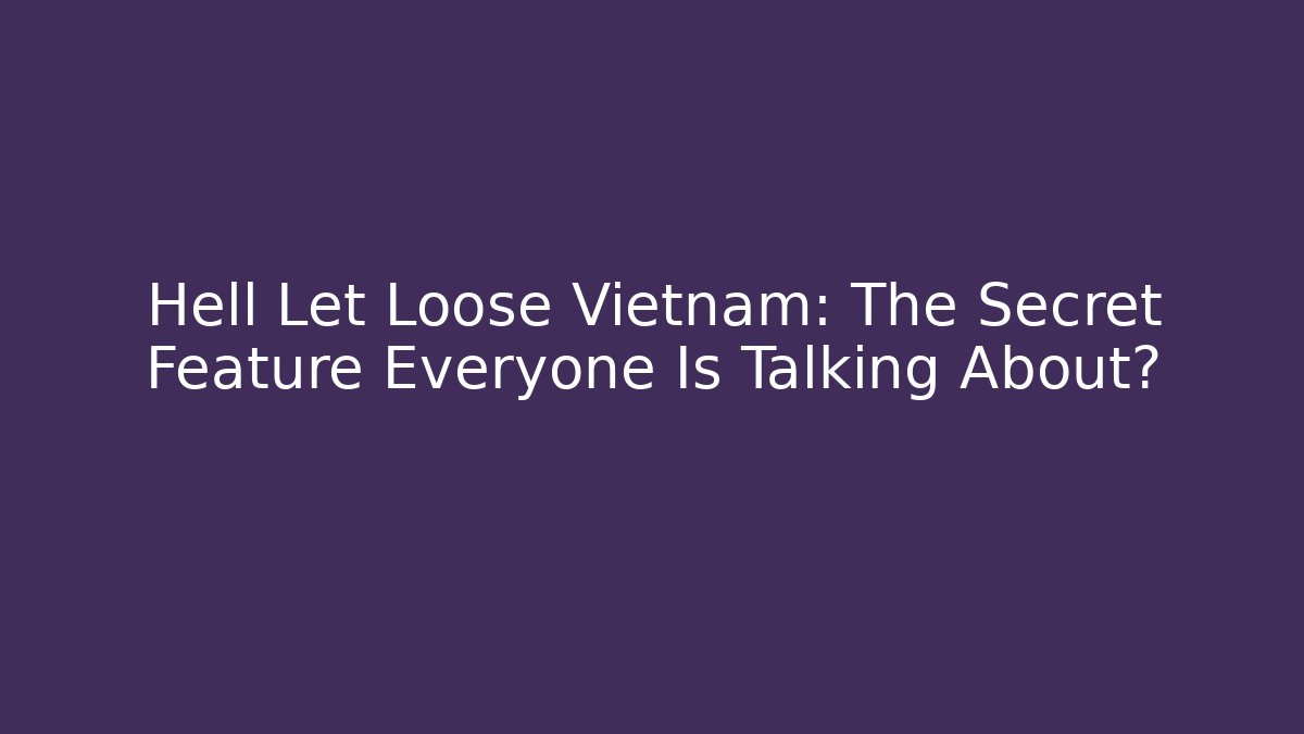 Hell Let Loose Vietnam: The Secret Feature Everyone Is Talking About?