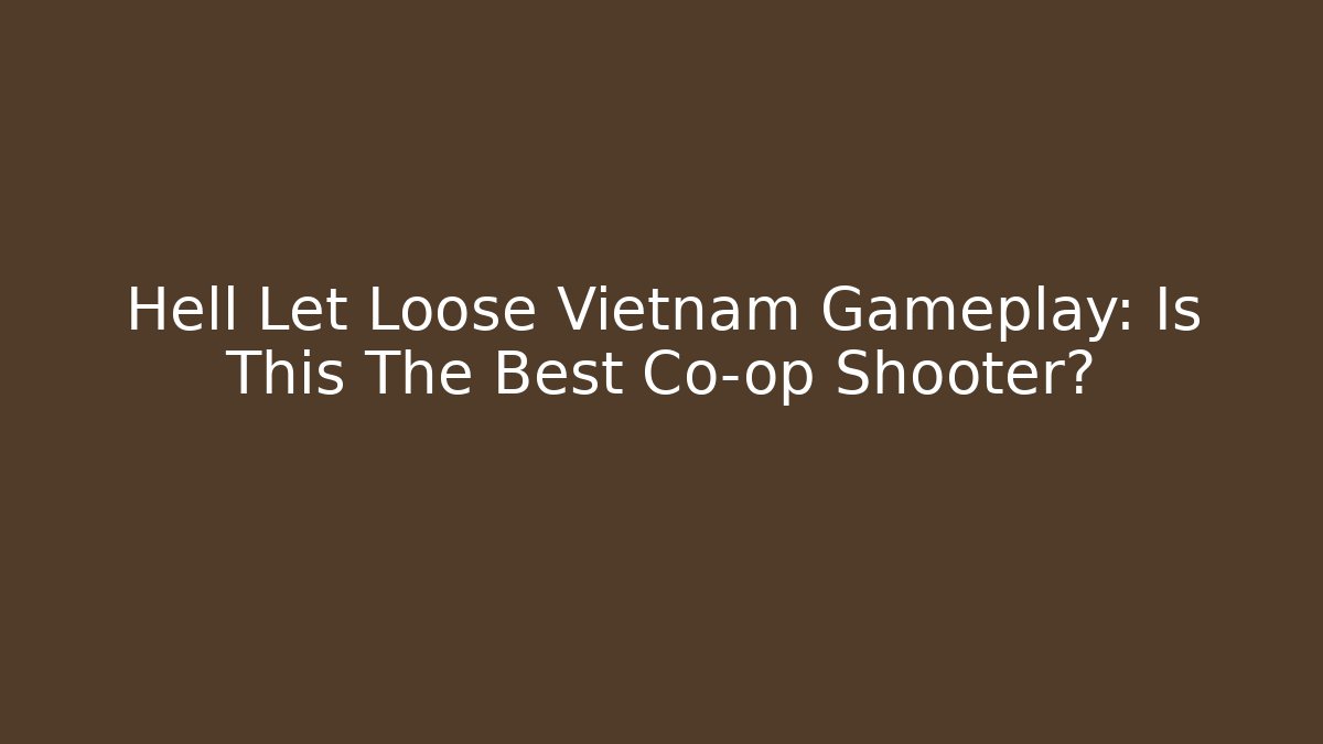 Hell Let Loose Vietnam Gameplay: Is This The Best Co-op Shooter? - Sports History Weekly