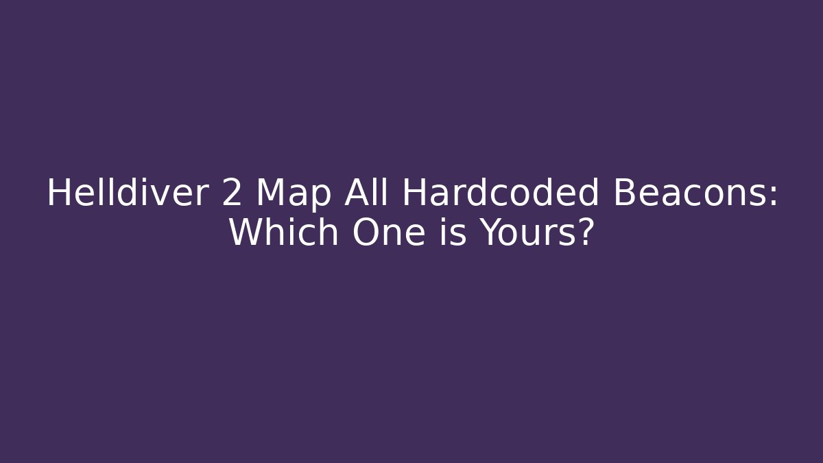 Helldiver 2 Map All Hardcoded Beacons: Which One is Yours?