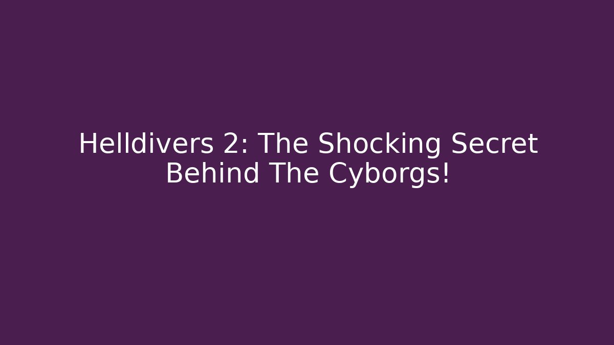 Helldivers 2: The Shocking Secret Behind The Cyborgs!