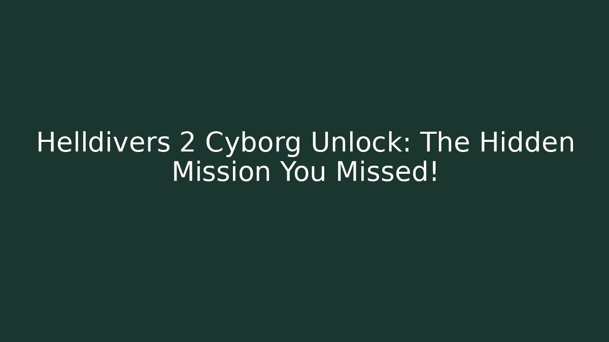 Helldivers 2 Cyborg Unlock: The Hidden Mission You Missed!