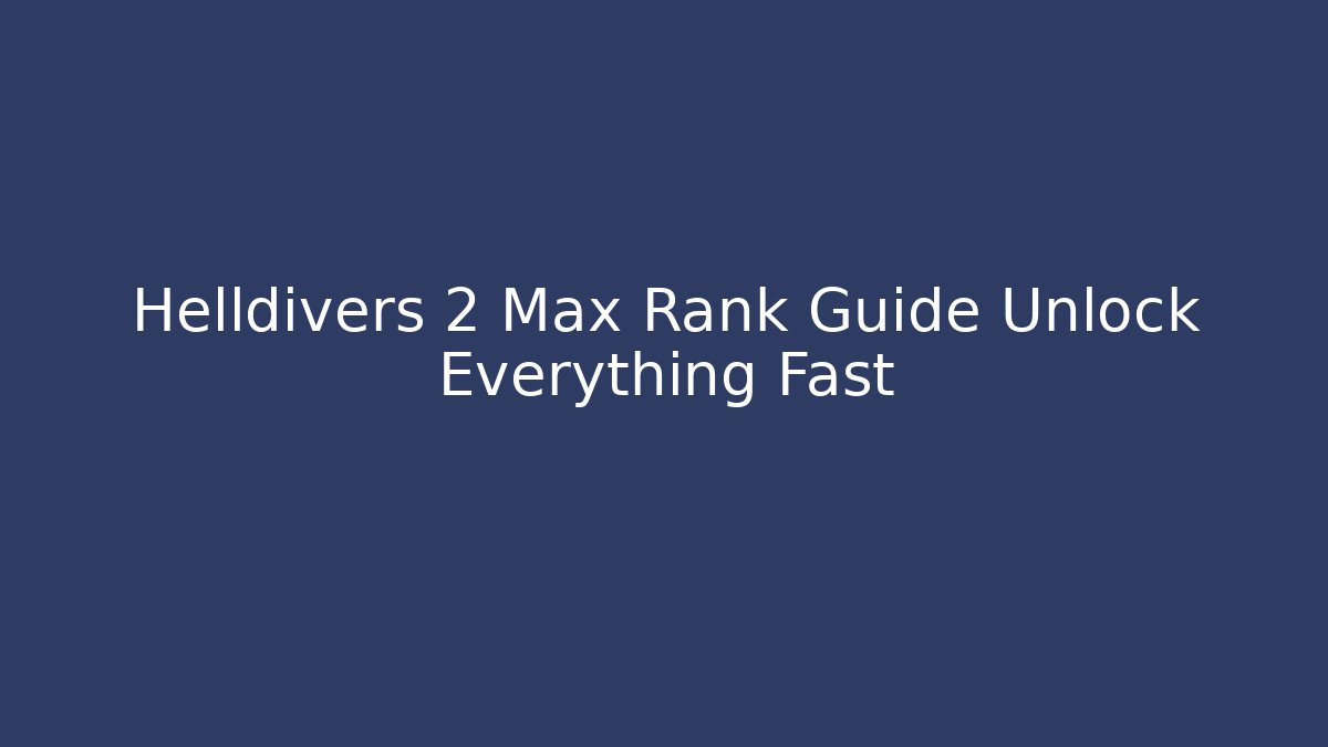 Helldivers 2 Max Rank Guide Unlock Everything Fast