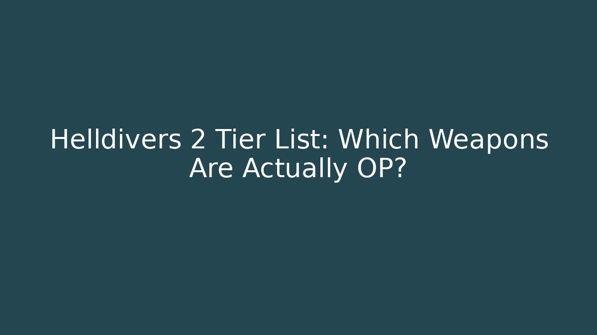 Helldivers 2 Tier List: Which Weapons Are Actually OP?