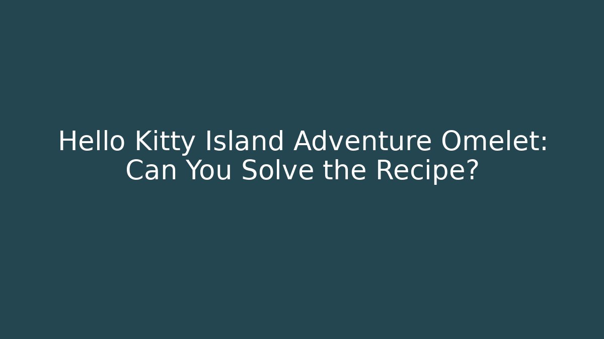 Hello Kitty Island Adventure Omelet: Can You Solve the Recipe?
