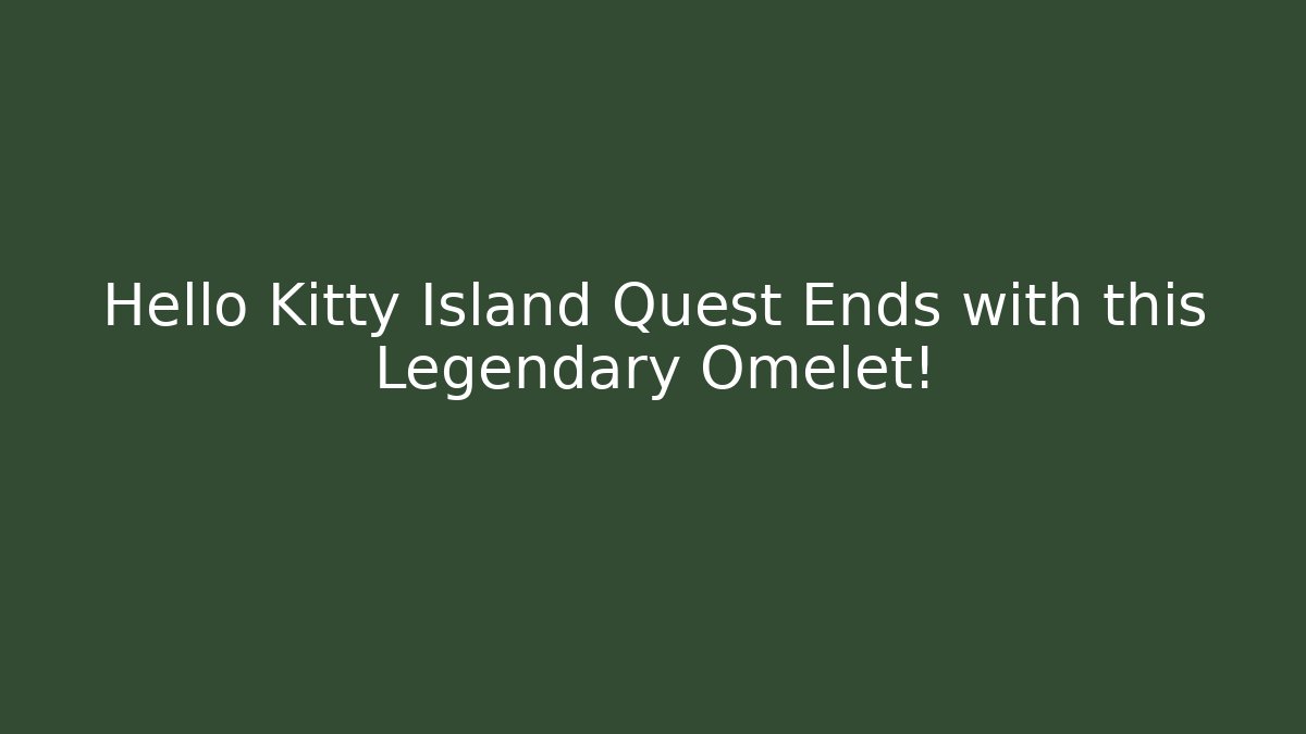 Hello Kitty Island Quest Ends with this Legendary Omelet!