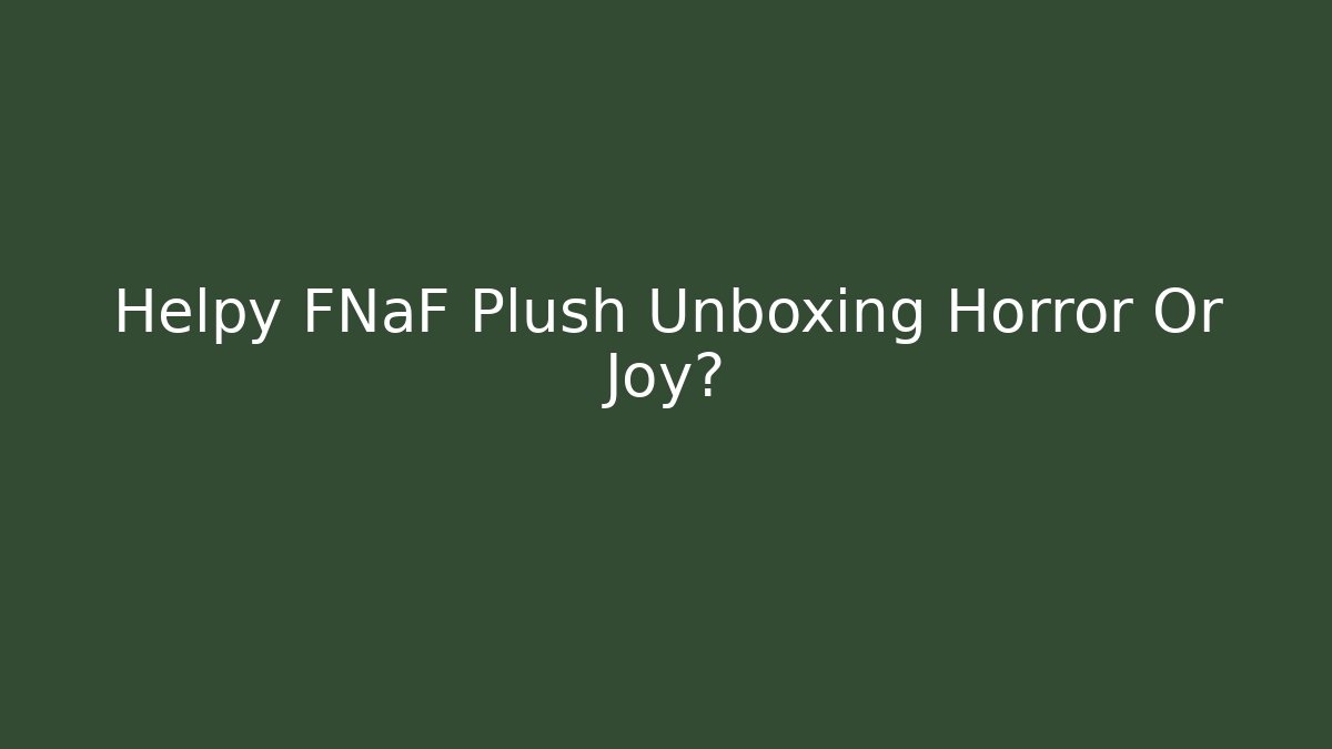 Helpy FNaF Plush Unboxing Horror Or Joy?