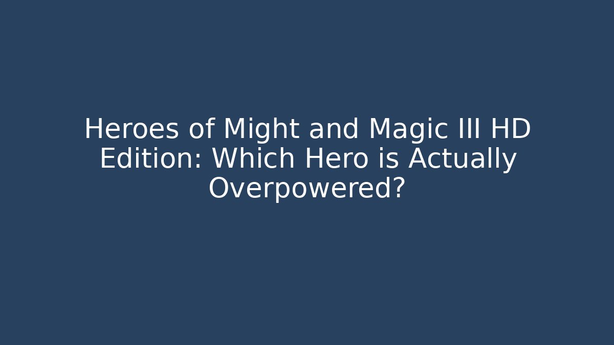 Heroes of Might and Magic III HD Edition: Which Hero is Actually Overpowered?