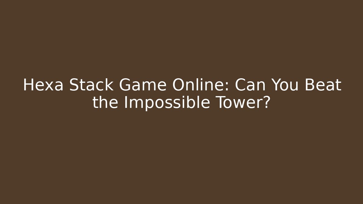 Hexa Stack Game Online: Can You Beat the Impossible Tower?