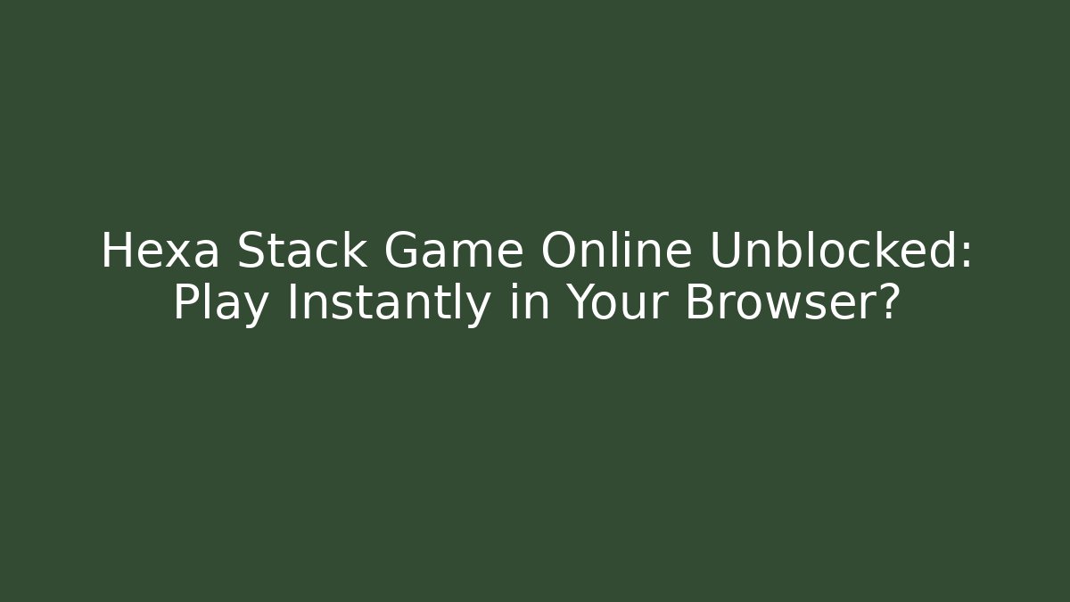 Hexa Stack Game Online Unblocked: Play Instantly in Your Browser?