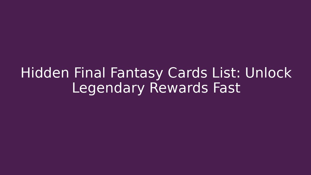 Hidden Final Fantasy Cards List: Unlock Legendary Rewards Fast
