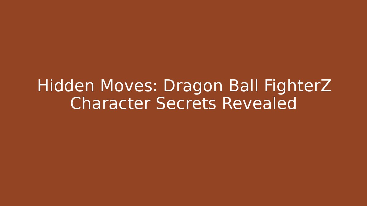 Hidden Moves: Dragon Ball FighterZ Character Secrets Revealed