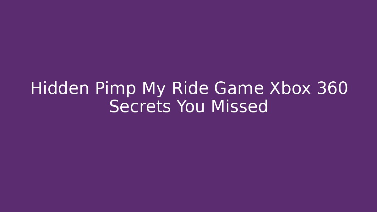 Hidden Pimp My Ride Game Xbox 360 Secrets You Missed