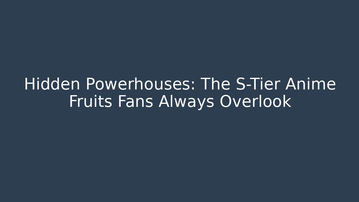 Hidden Powerhouses: The S-Tier Anime Fruits Fans Always Overlook