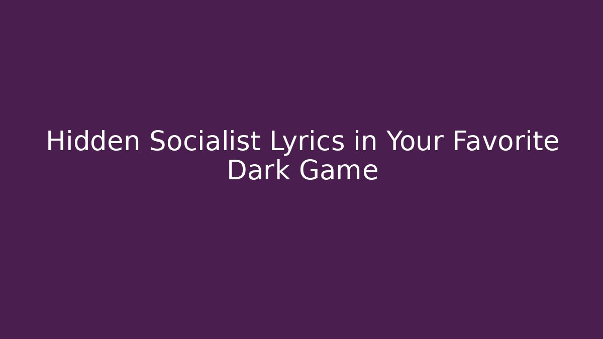 Hidden Socialist Lyrics in Your Favorite Dark Game