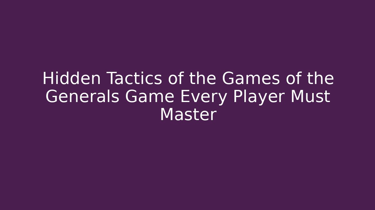 Hidden Tactics of the Games of the Generals Game Every Player Must Master