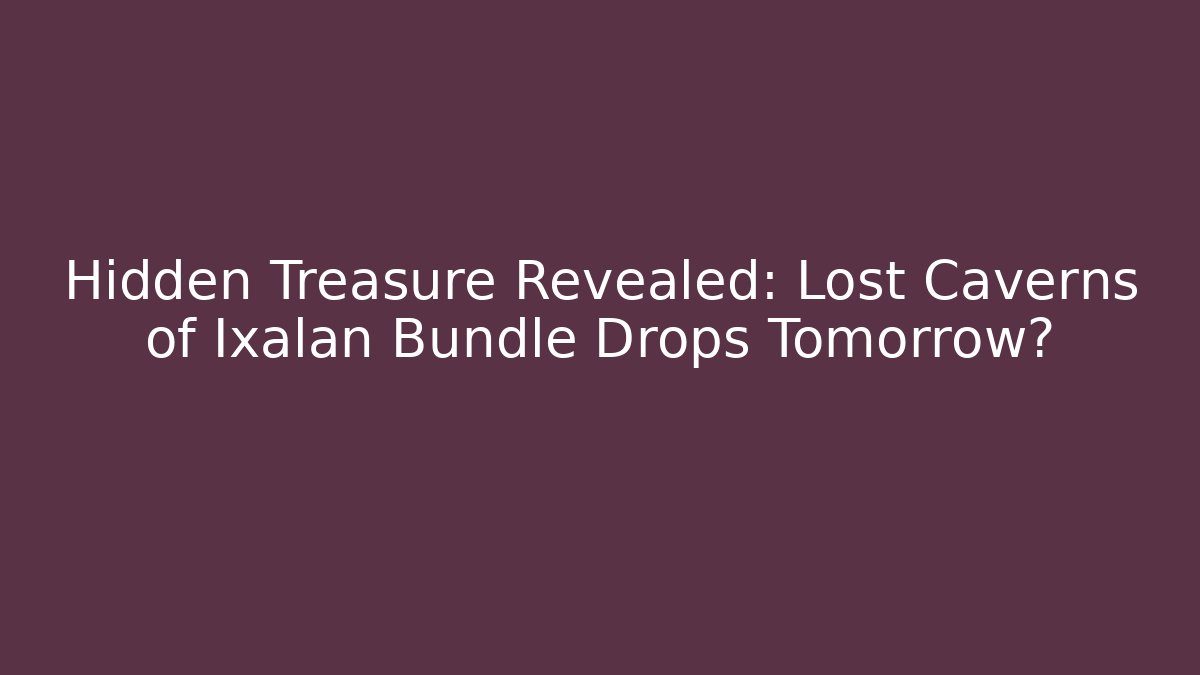 Hidden Treasure Revealed: Lost Caverns of Ixalan Bundle Drops Tomorrow? - Sports History Weekly
