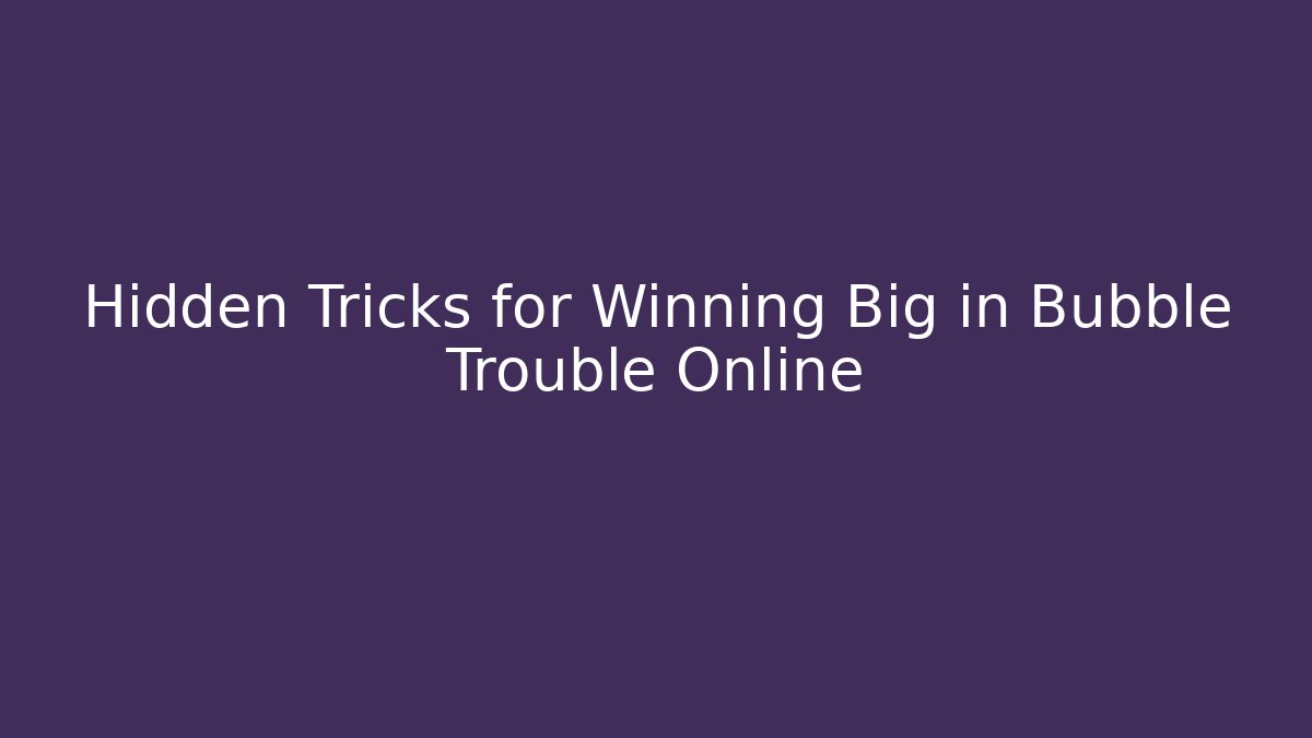 Hidden Tricks for Winning Big in Bubble Trouble Online
