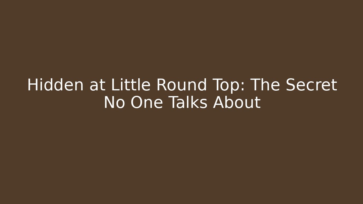 Hidden at Little Round Top: The Secret No One Talks About