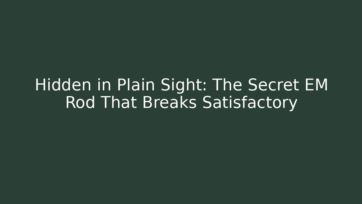 Hidden in Plain Sight: The Secret EM Rod That Breaks Satisfactory