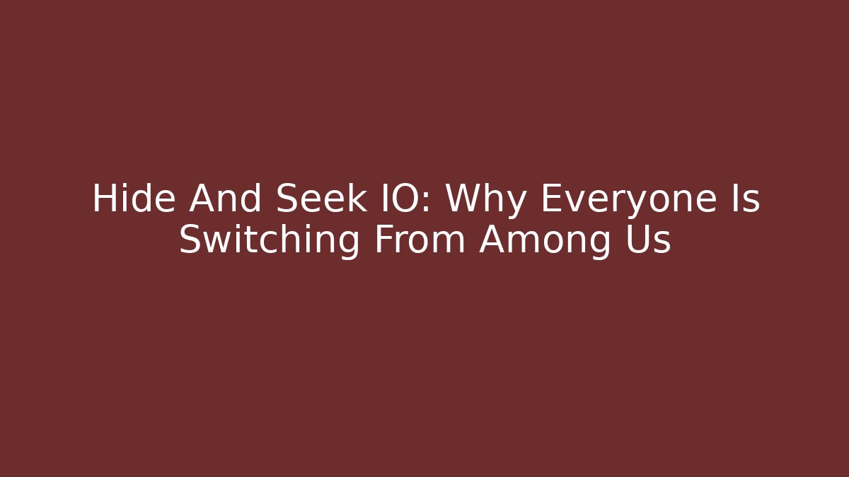 Hide And Seek IO: Why Everyone Is Switching From Among Us