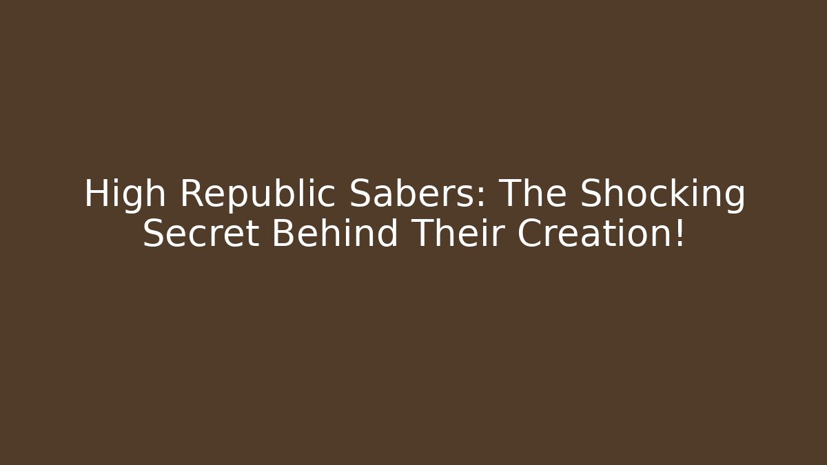 High Republic Sabers: The Shocking Secret Behind Their Creation!