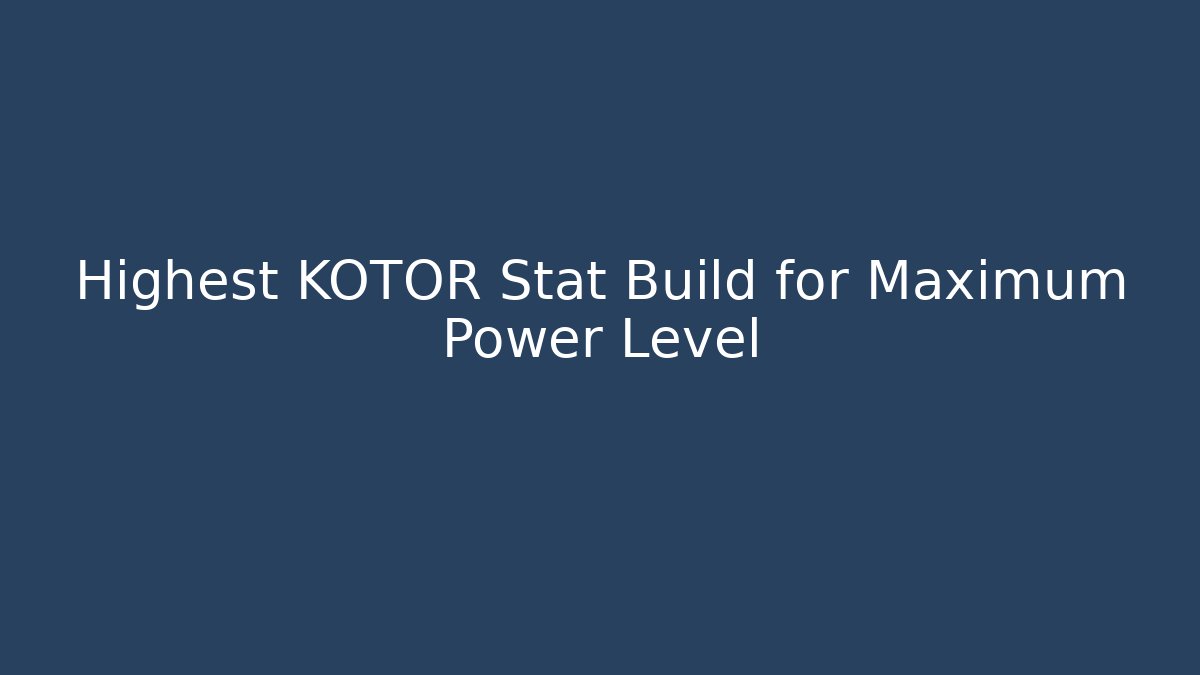 Highest KOTOR Stat Build for Maximum Power Level