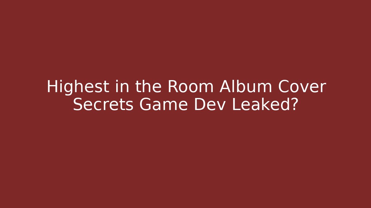 Highest in the Room Album Cover Secrets Game Dev Leaked?