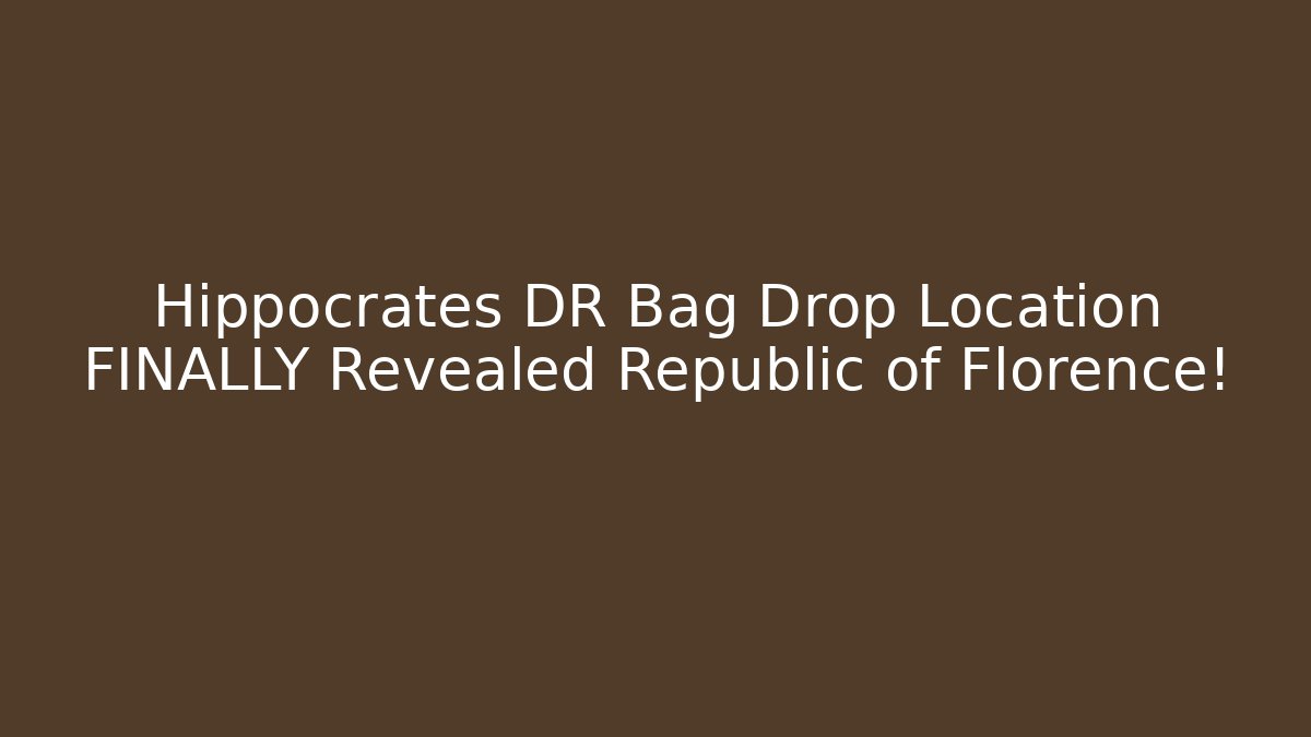 Hippocrates DR Bag Drop Location FINALLY Revealed Republic of Florence!